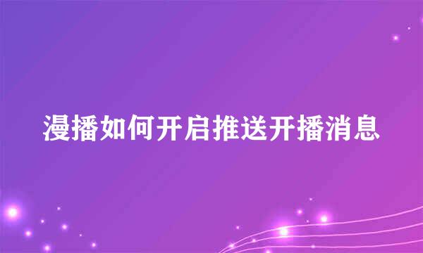 漫播如何开启推送开播消息