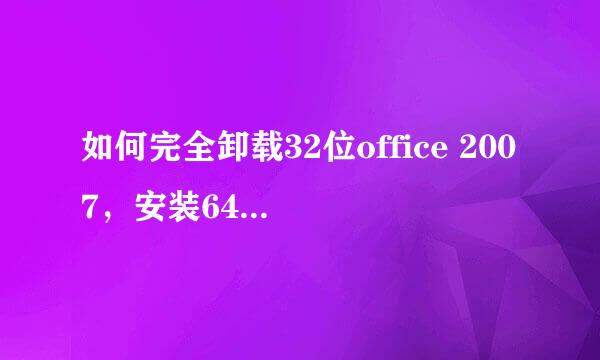 如何完全卸载32位office 2007，安装64位office