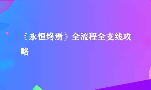 《永恒终焉》全流程全支线攻略