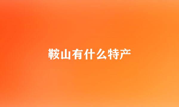 鞍山有什么特产