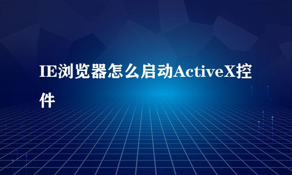 IE浏览器怎么启动ActiveX控件