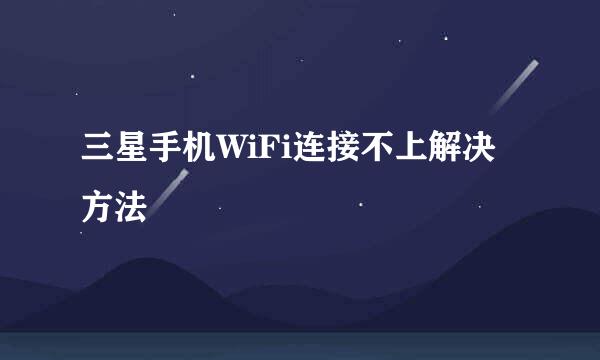 三星手机WiFi连接不上解决方法