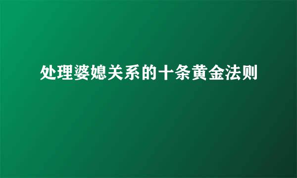 处理婆媳关系的十条黄金法则