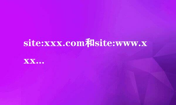 site:xxx.com和site:www.xxx.com的区别