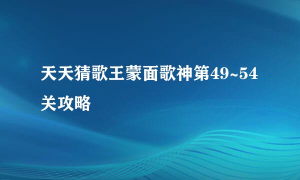 天天猜歌王蒙面歌神第49~54关攻略