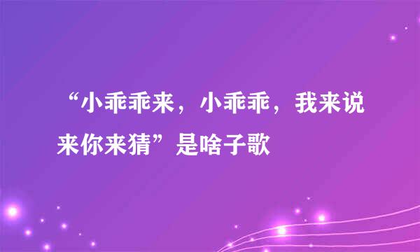 “小乖乖来，小乖乖，我来说来你来猜”是啥子歌