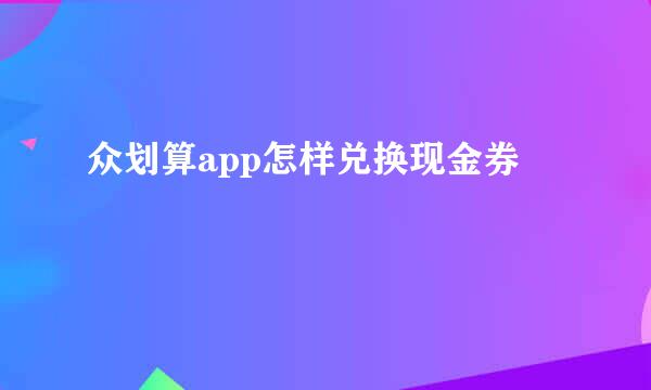 众划算app怎样兑换现金券