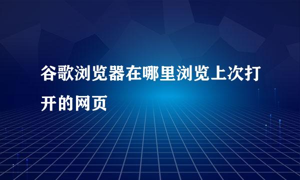 谷歌浏览器在哪里浏览上次打开的网页