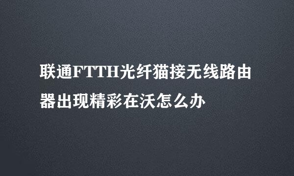 联通FTTH光纤猫接无线路由器出现精彩在沃怎么办