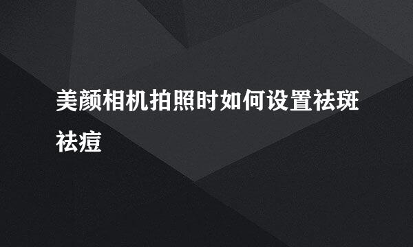 美颜相机拍照时如何设置祛斑祛痘