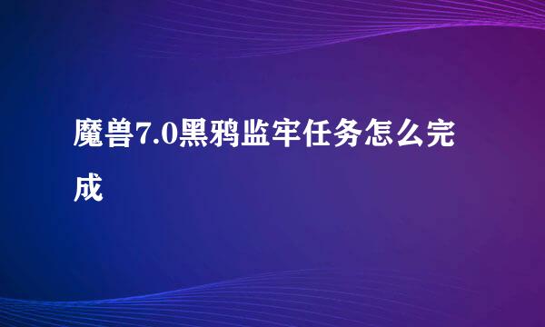 魔兽7.0黑鸦监牢任务怎么完成