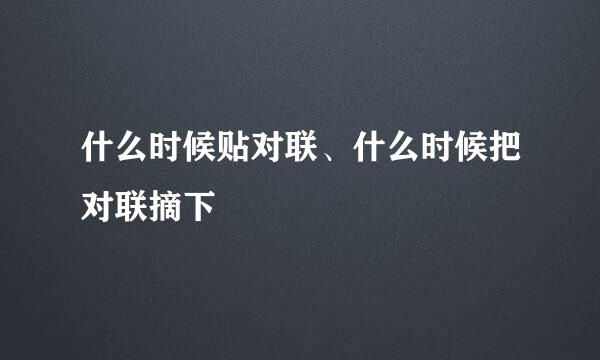 什么时候贴对联、什么时候把对联摘下