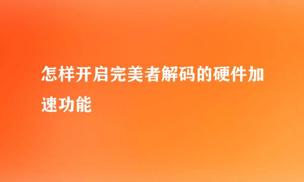 怎样开启完美者解码的硬件加速功能