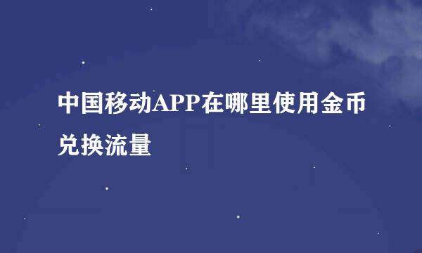 中国移动APP在哪里使用金币兑换流量