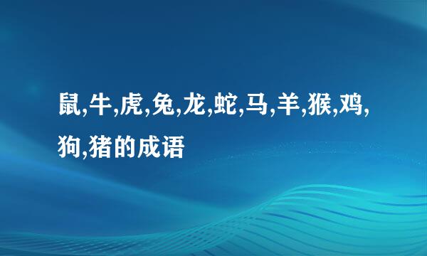 鼠,牛,虎,兔,龙,蛇,马,羊,猴,鸡,狗,猪的成语