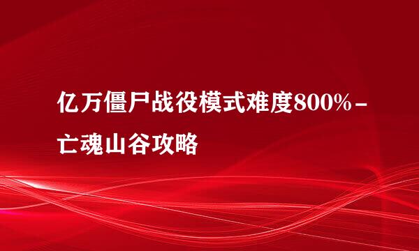 亿万僵尸战役模式难度800%-亡魂山谷攻略