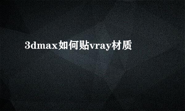 3dmax如何贴vray材质