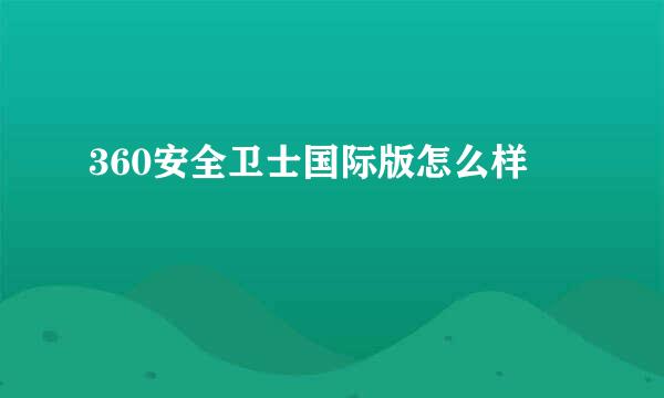 360安全卫士国际版怎么样