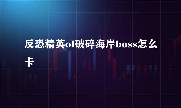 反恐精英ol破碎海岸boss怎么卡