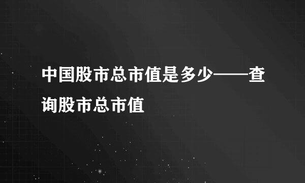 中国股市总市值是多少——查询股市总市值