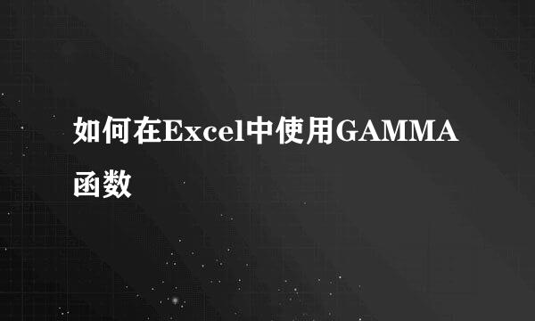 如何在Excel中使用GAMMA函数