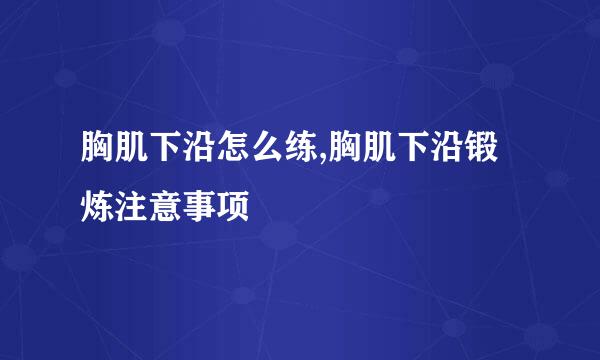 胸肌下沿怎么练,胸肌下沿锻炼注意事项