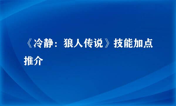 《冷静：狼人传说》技能加点推介