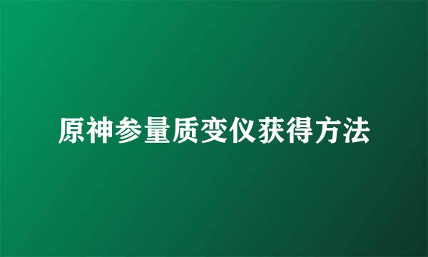 原神参量质变仪获得方法