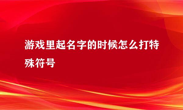 游戏里起名字的时候怎么打特殊符号