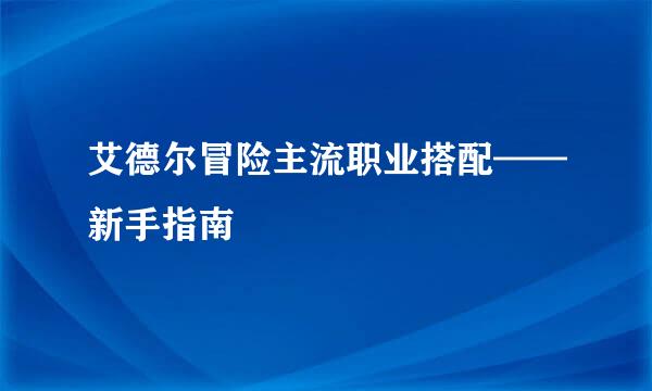 艾德尔冒险主流职业搭配——新手指南