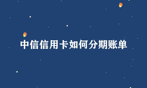 中信信用卡如何分期账单