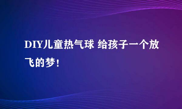 DIY儿童热气球 给孩子一个放飞的梦！