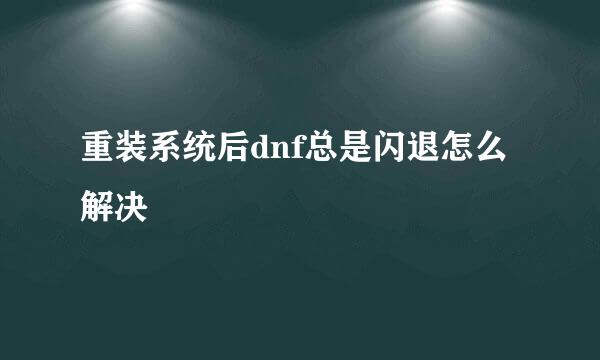 重装系统后dnf总是闪退怎么解决