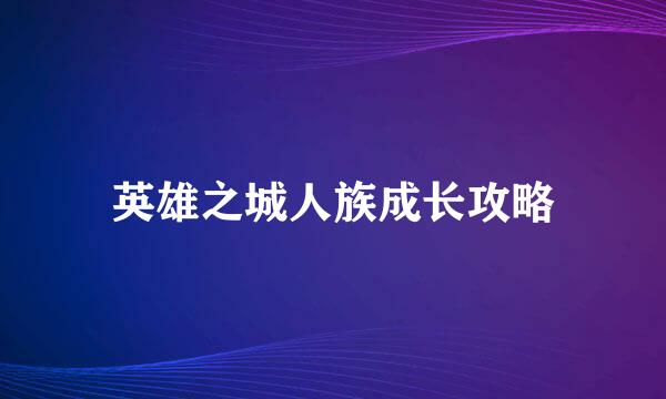 英雄之城人族成长攻略