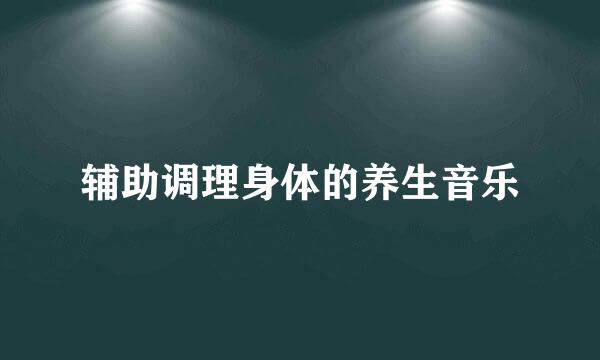 辅助调理身体的养生音乐