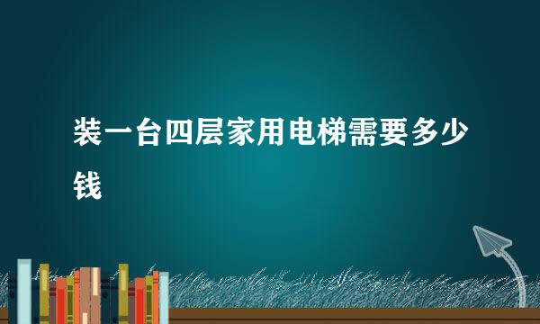 装一台四层家用电梯需要多少钱