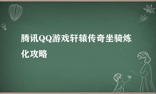 腾讯QQ游戏轩辕传奇坐骑炼化攻略