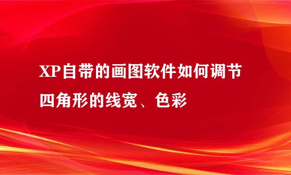 XP自带的画图软件如何调节四角形的线宽、色彩