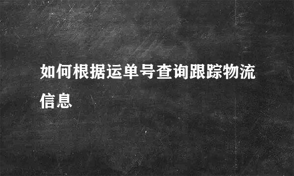 如何根据运单号查询跟踪物流信息