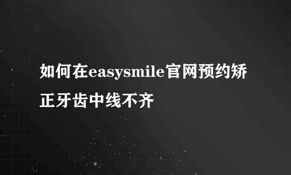 如何在easysmile官网预约矫正牙齿中线不齐