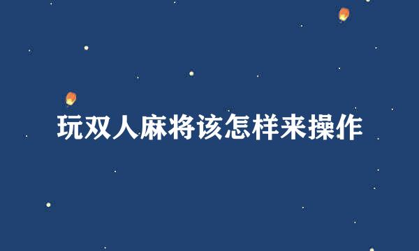 玩双人麻将该怎样来操作