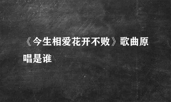 《今生相爱花开不败》歌曲原唱是谁