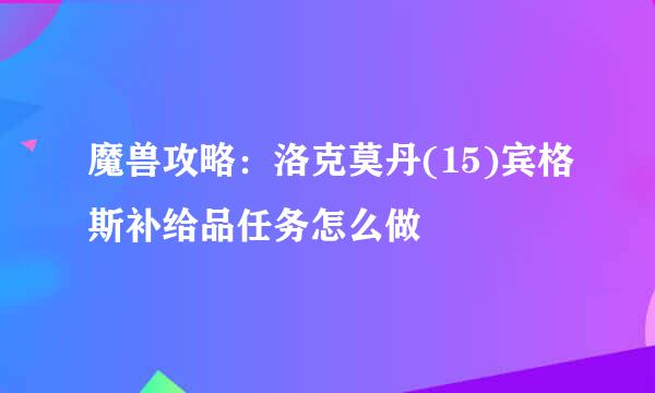 魔兽攻略：洛克莫丹(15)宾格斯补给品任务怎么做