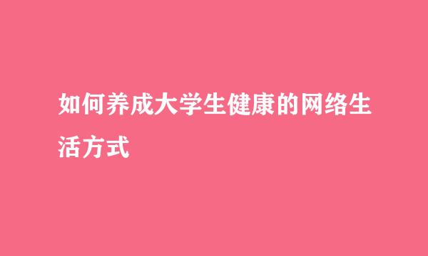 如何养成大学生健康的网络生活方式