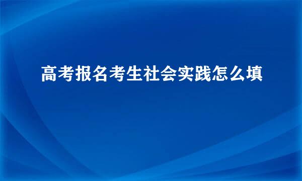 高考报名考生社会实践怎么填