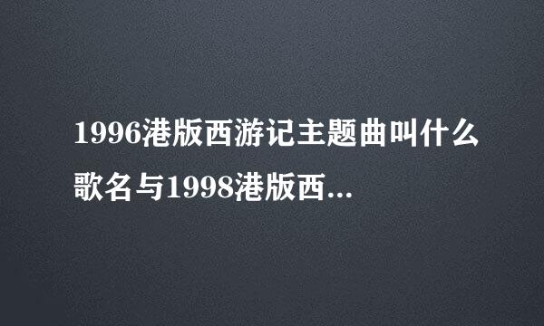 1996港版西游记主题曲叫什么歌名与1998港版西游记主题曲叫什么歌名