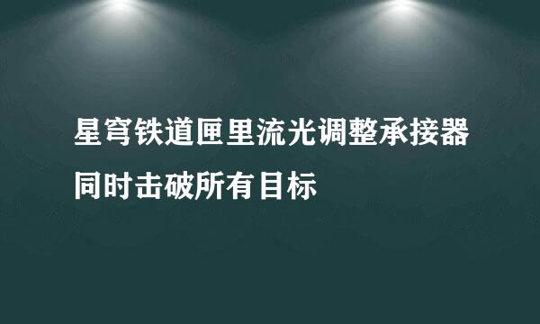 星穹铁道匣里流光调整承接器同时击破所有目标