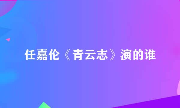 任嘉伦《青云志》演的谁