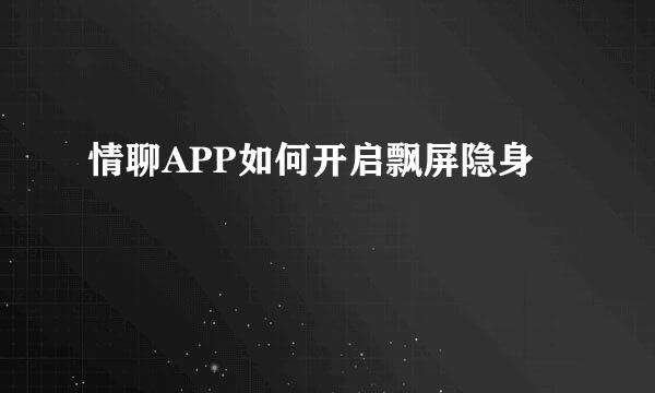 情聊APP如何开启飘屏隐身