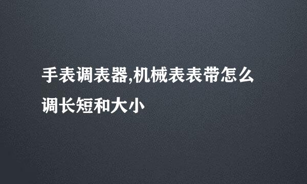 手表调表器,机械表表带怎么调长短和大小